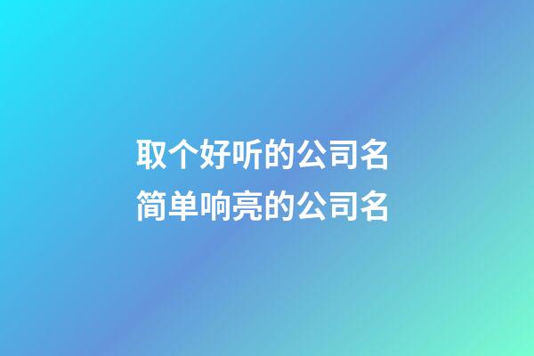 取个好听的公司名 简单响亮的公司名-第1张-公司起名-玄机派